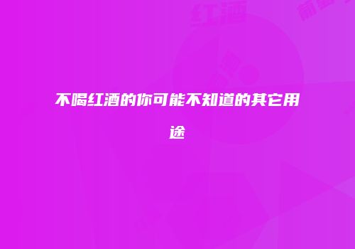 不喝红酒的你可能不知道的其它用途