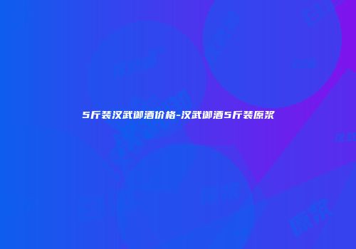 5斤装汉武御酒价格-汉武御酒5斤装原浆