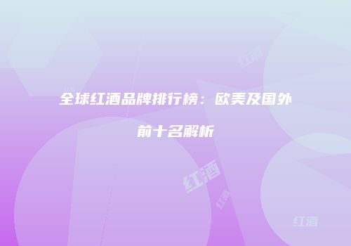 全球红酒品牌排行榜：欧美及国外前十名解析