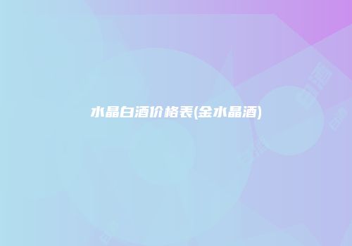 水晶白酒价格表(金水晶酒)
