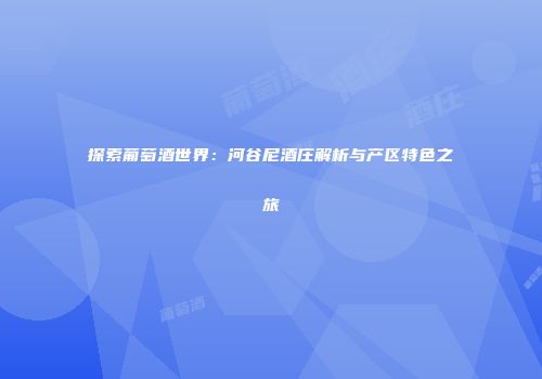 探索葡萄酒世界：河谷尼酒庄解析与产区特色之旅