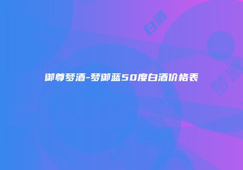 御尊梦酒-梦御蓝50度白酒价格表
