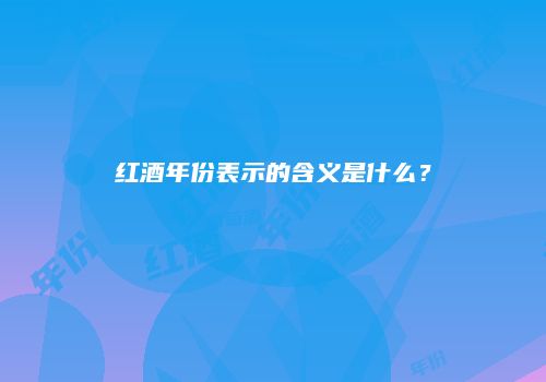 红酒年份表示的含义是什么？