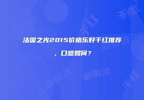 法国之光2015价格乐好干红推荐，口感如何？