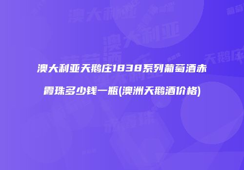 澳大利亚天鹅庄1838系列葡萄酒赤霞珠多少钱一瓶(澳洲天鹅酒价格)
