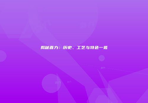 揭秘喜力：历史、工艺与特色一览