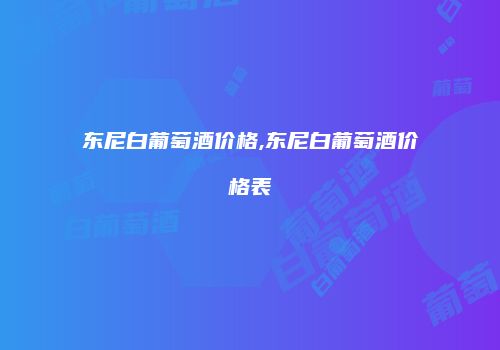 东尼白葡萄酒价格,东尼白葡萄酒价格表