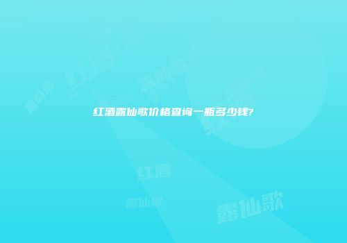 红酒露仙歌价格查询一瓶多少钱?