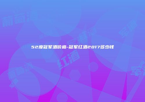 52度冠军酒价格-冠军红酒2017多少钱
