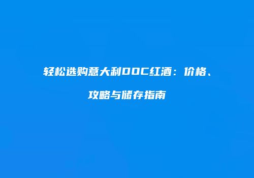 轻松选购意大利DOC红酒：价格、攻略与储存指南