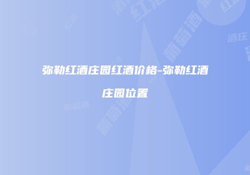 弥勒红酒庄园红酒价格-弥勒红酒庄园位置
