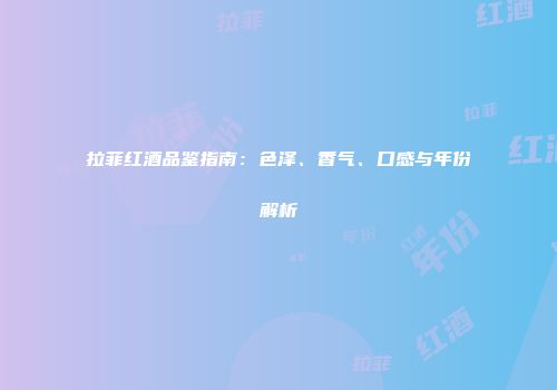 拉菲红酒品鉴指南：色泽、香气、口感与年份解析