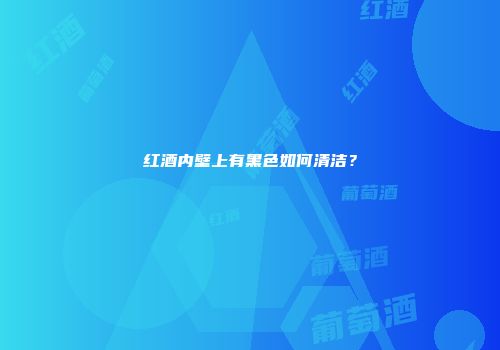 红酒内壁上有黑色如何清洁？