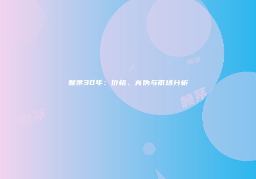 赖茅30年：价格、真伪与市场分析