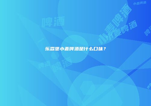 乐森堡小麦啤酒是什么口味？