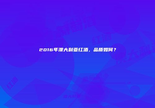 2016年澳大利亚红酒，品质如何？