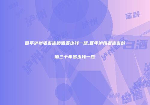 百年泸州老窖窖龄酒多少钱一瓶,百年泸州老窖窖龄酒三十年多少钱一瓶