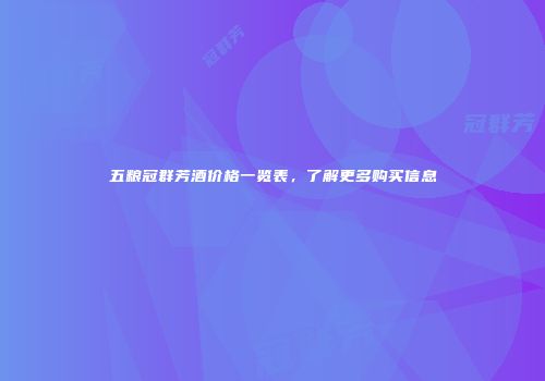 五粮冠群芳酒价格一览表，了解更多购买信息