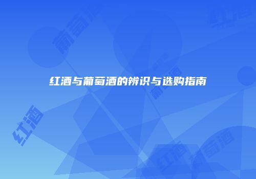 红酒与葡萄酒的辨识与选购指南