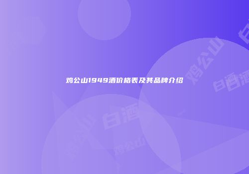 鸡公山1949酒价格表及其品牌介绍