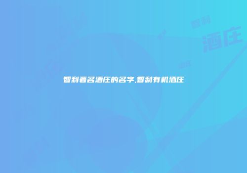 智利著名酒庄的名字,智利有机酒庄