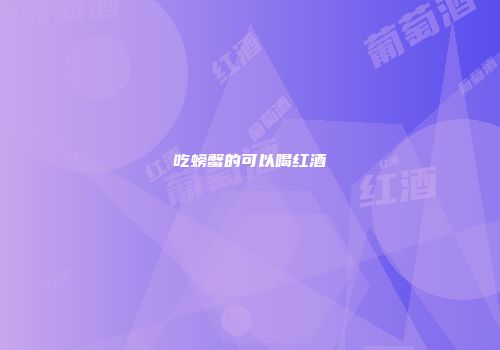 吃螃蟹的可以喝红酒