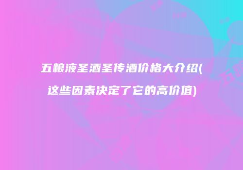五粮液圣酒圣传酒价格大介绍(这些因素决定了它的高价值)