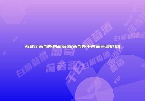苏雅仕莎当妮白葡萄酒(莎当妮干白葡萄酒价格)