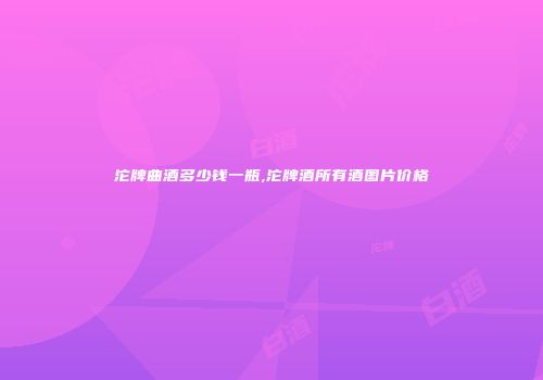 沱牌曲酒多少钱一瓶,沱牌酒所有酒图片价格