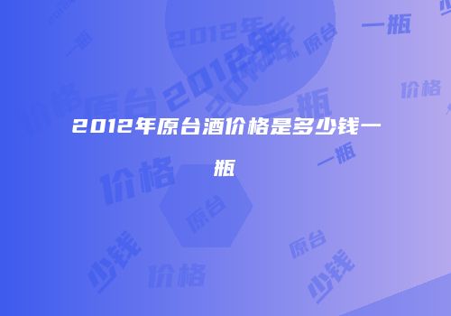 2012年原台酒价格是多少钱一瓶