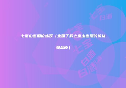 七宝山窖酒价格表（全面了解七宝山窖酒的价格和品质）