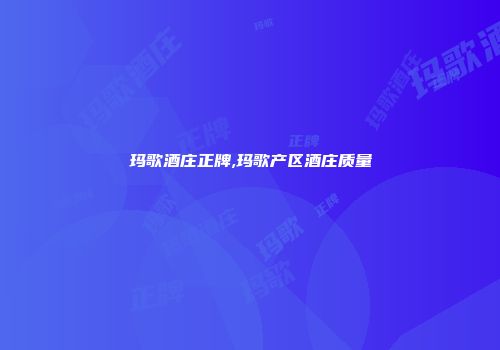 玛歌酒庄正牌,玛歌产区酒庄质量