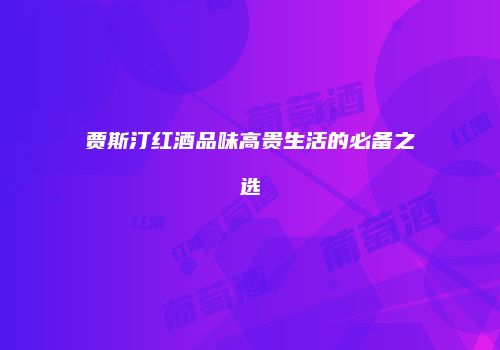 贾斯汀红酒品味高贵生活的必备之选