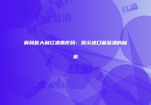 解码意大利红酒条形码：揭示进口葡萄酒的秘密