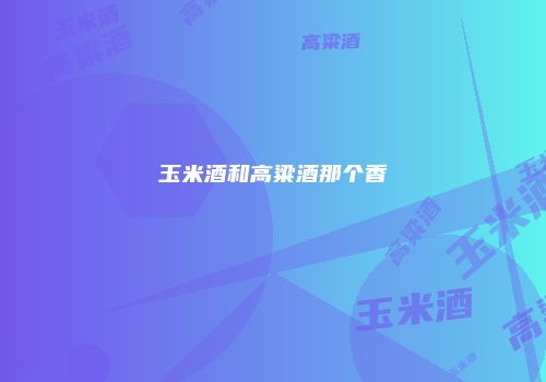 玉米酒和高粱酒那个香