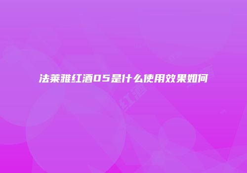 法莱雅红酒05是什么使用效果如何