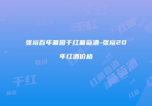 张裕百年葡园干红葡萄酒-张裕20年红酒价格