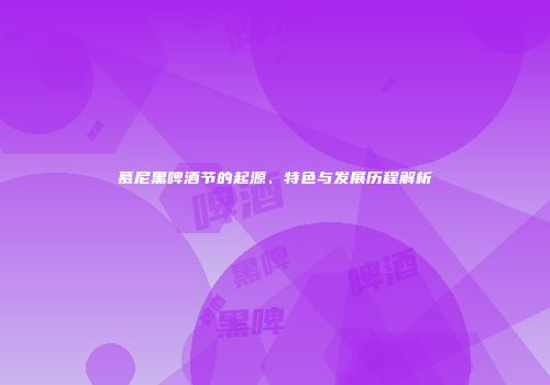 慕尼黑啤酒节的起源、特色与发展历程解析
