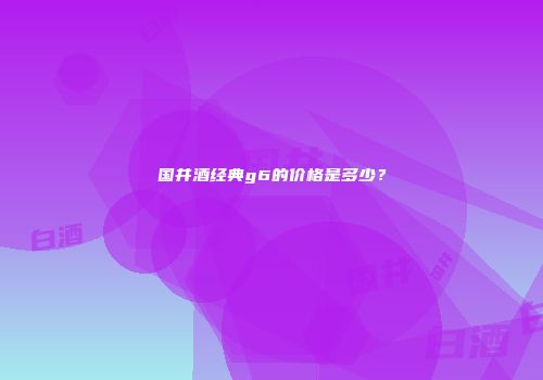 国井酒经典g6的价格是多少？