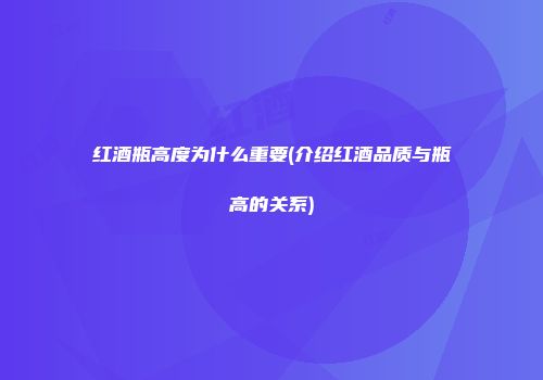 红酒瓶高度为什么重要(介绍红酒品质与瓶高的关系)