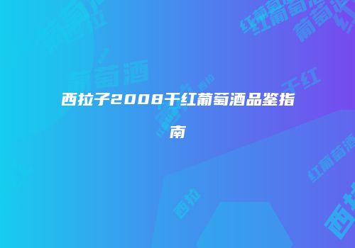 西拉子2008干红葡萄酒品鉴指南