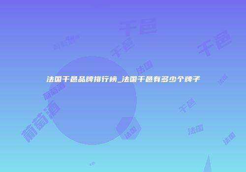 法国干邑品牌排行榜_法国干邑有多少个牌子