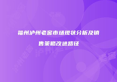 福州泸州老窖市场现状分析及销售策略改进路径