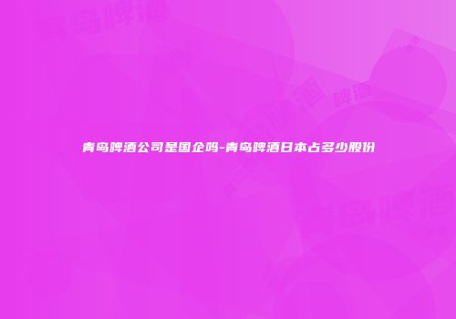 青岛啤酒公司是国企吗-青岛啤酒日本占多少股份