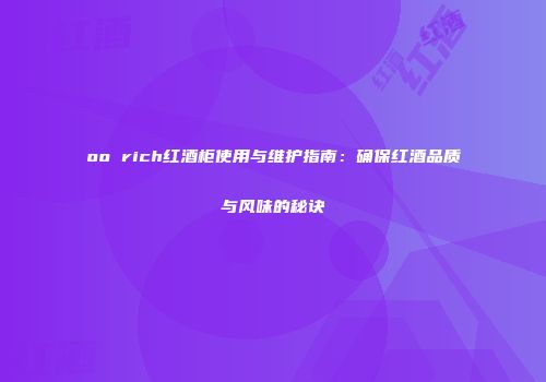 oo rich红酒柜使用与维护指南：确保红酒品质与风味的秘诀