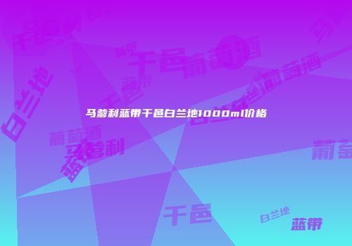 马爹利蓝带干邑白兰地1000ml价格