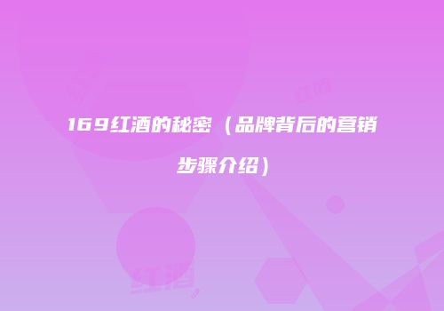 169红酒的秘密（品牌背后的营销步骤介绍）