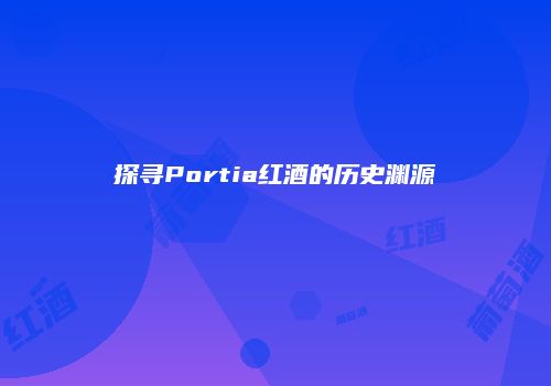 探寻Portia红酒的历史渊源