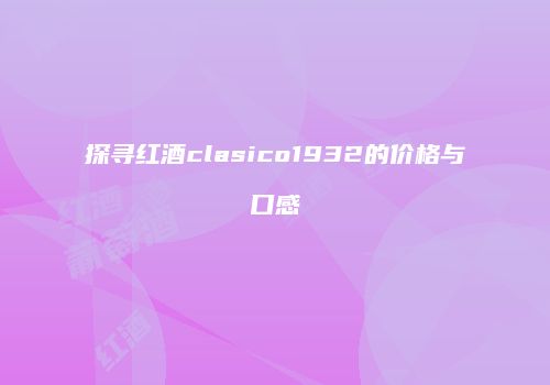 探寻红酒clasico1932的价格与口感