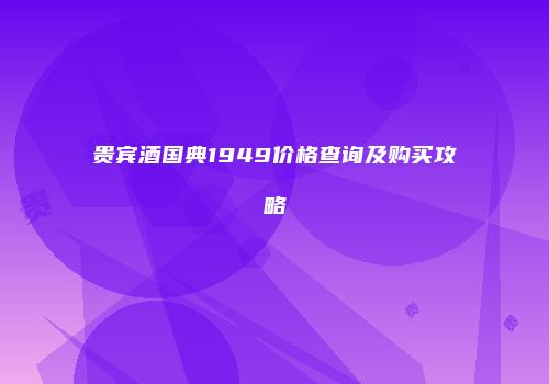贵宾酒国典1949价格查询及购买攻略